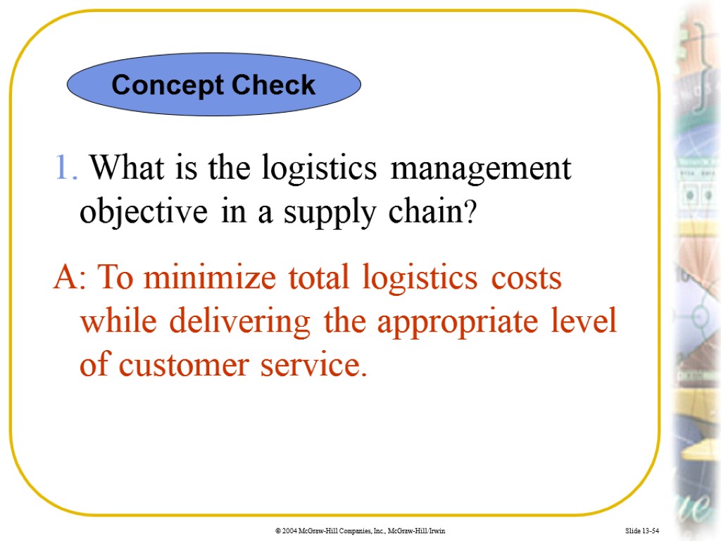 Slide 13-54 1. What is the logistics management objective in a supply chain? A: